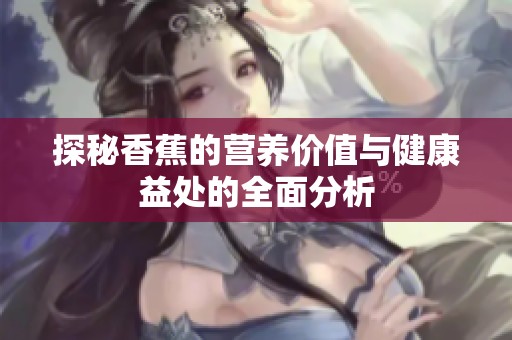探秘香蕉的营养价值与健康益处的全面分析