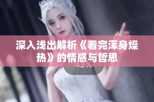 深入浅出解析《看完浑身燥热》的情感与哲思