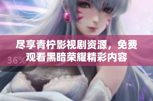 尽享青柠影视剧资源，免费观看黑暗荣耀精彩内容