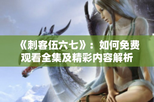 《刺客伍六七》：如何免费观看全集及精彩内容解析