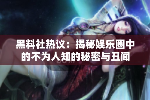 黑料社热议：揭秘娱乐圈中的不为人知的秘密与丑闻