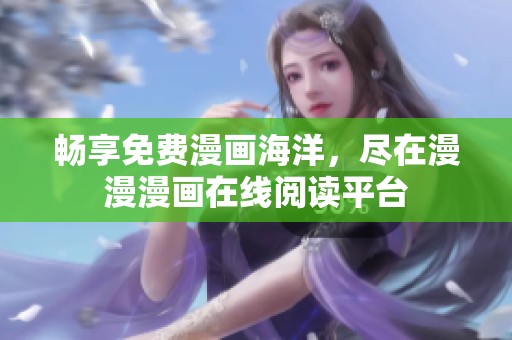 畅享免费漫画海洋，尽在漫漫漫画在线阅读平台