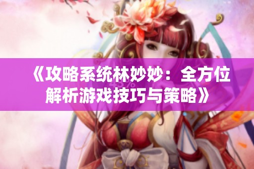 《攻略系统林妙妙：全方位解析游戏技巧与策略》