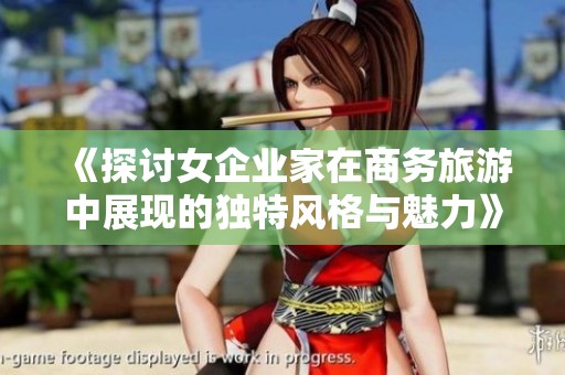 《探讨女企业家在商务旅游中展现的独特风格与魅力》