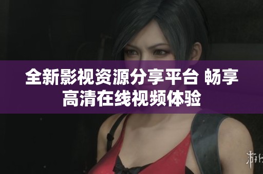 全新影视资源分享平台 畅享高清在线视频体验