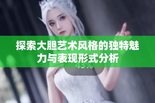 探索大胆艺术风格的独特魅力与表现形式分析