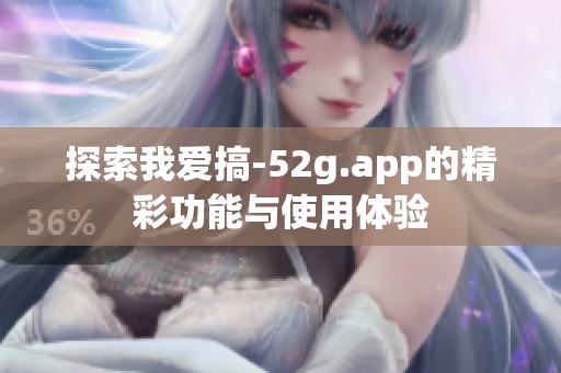 探索我爱搞-52g.app的精彩功能与使用体验