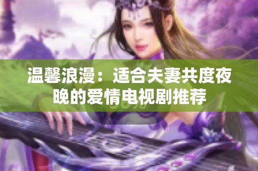 温馨浪漫：适合夫妻共度夜晚的爱情电视剧推荐