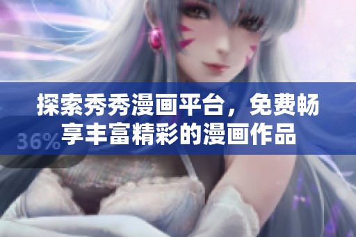 探索秀秀漫画平台，免费畅享丰富精彩的漫画作品