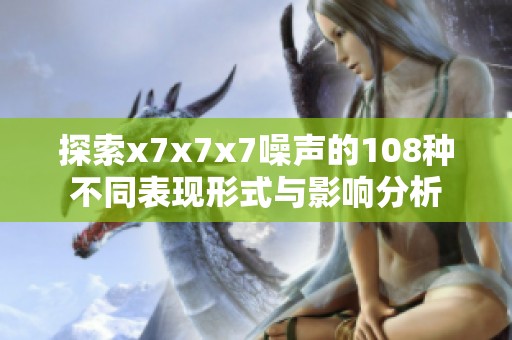 探索x7x7x7噪声的108种不同表现形式与影响分析