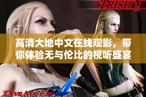 高清大地中文在线观影，带你体验无与伦比的视听盛宴