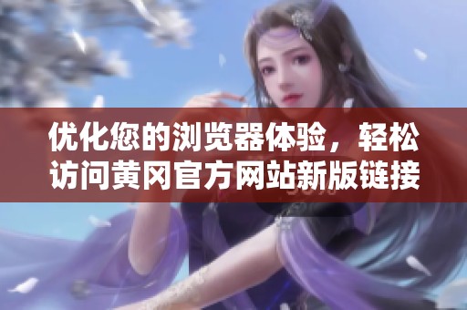 优化您的浏览器体验，轻松访问黄冈官方网站新版链接