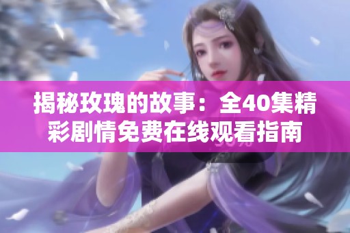 揭秘玫瑰的故事：全40集精彩剧情免费在线观看指南