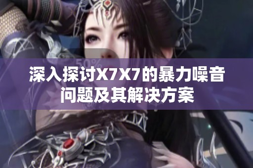 深入探讨X7X7的暴力噪音问题及其解决方案