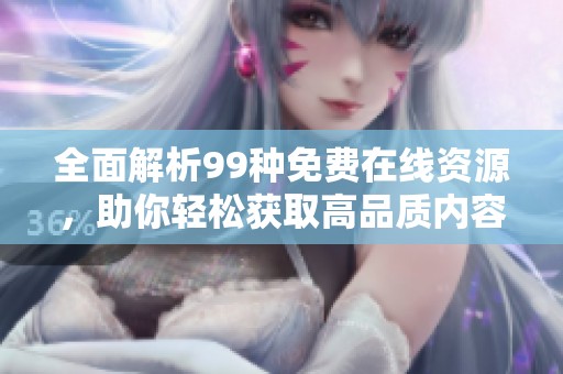 全面解析99种免费在线资源，助你轻松获取高品质内容