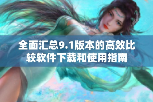全面汇总9.1版本的高效比较软件下载和使用指南