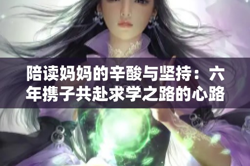 陪读妈妈的辛酸与坚持：六年携子共赴求学之路的心路历程