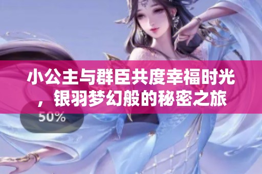小公主与群臣共度幸福时光，银羽梦幻般的秘密之旅