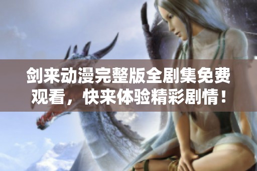 剑来动漫完整版全剧集免费观看，快来体验精彩剧情！