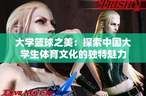 大学篮球之美：探索中国大学生体育文化的独特魅力
