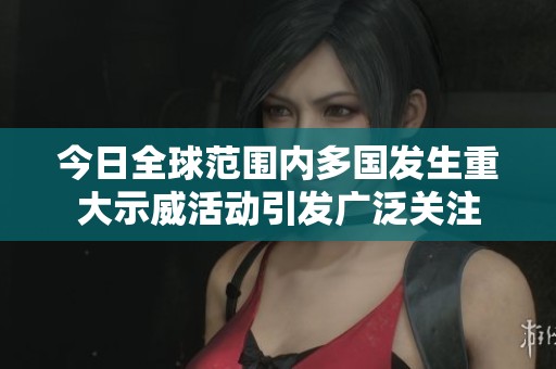 今日全球范围内多国发生重大示威活动引发广泛关注