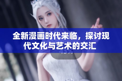 全新漫画时代来临，探讨现代文化与艺术的交汇 