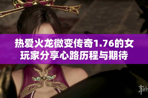 热爱火龙微变传奇1.76的女玩家分享心路历程与期待