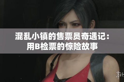 混乱小镇的售票员奇遇记：用B检票的惊险故事