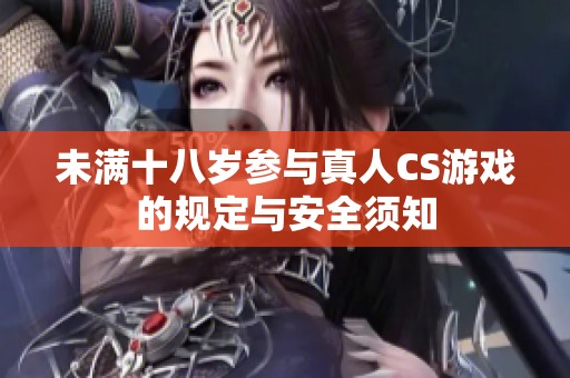 未满十八岁参与真人CS游戏的规定与安全须知
