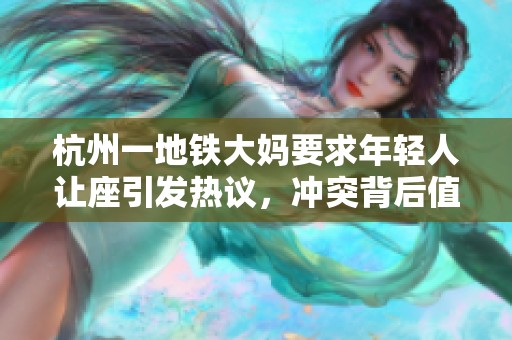 杭州一地铁大妈要求年轻人让座引发热议，冲突背后值得深思