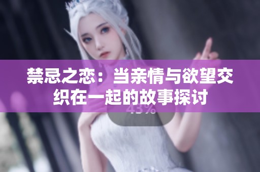 禁忌之恋：当亲情与欲望交织在一起的故事探讨