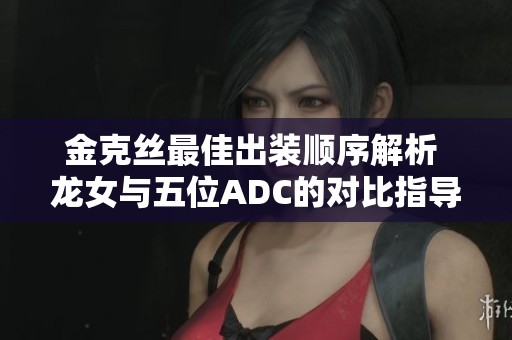 金克丝最佳出装顺序解析 龙女与五位ADC的对比指导