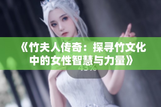 《竹夫人传奇：探寻竹文化中的女性智慧与力量》