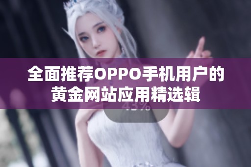 全面推荐OPPO手机用户的黄金网站应用精选辑