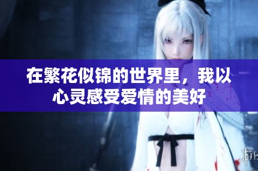 在繁花似锦的世界里，我以心灵感受爱情的美好