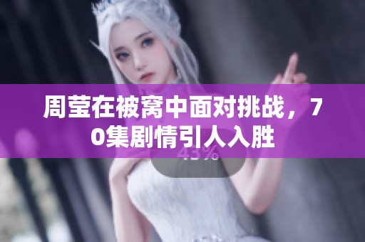 周莹在被窝中面对挑战，70集剧情引人入胜