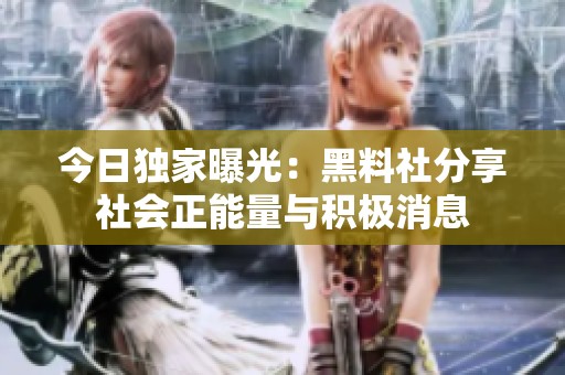 今日独家曝光：黑料社分享社会正能量与积极消息