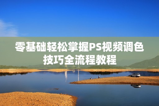 零基础轻松掌握PS视频调色技巧全流程教程