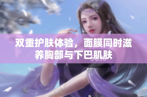 双重护肤体验，面膜同时滋养胸部与下巴肌肤
