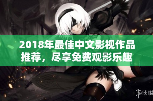 2018年最佳中文影视作品推荐，尽享免费观影乐趣