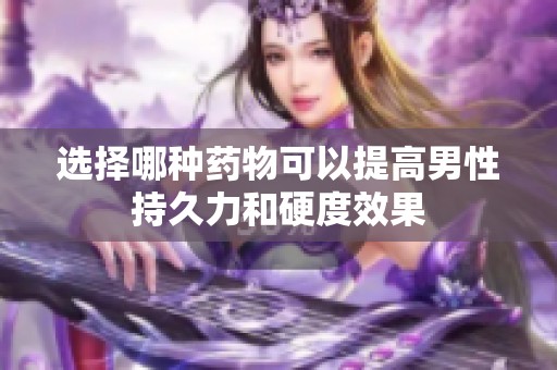 选择哪种药物可以提高男性持久力和硬度效果