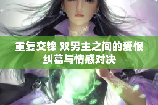 重复交锋 双男主之间的爱恨纠葛与情感对决