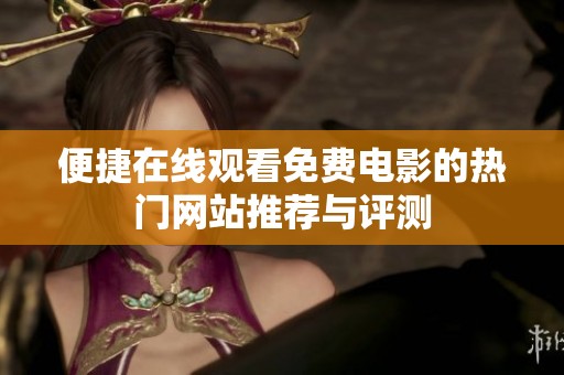 便捷在线观看免费电影的热门网站推荐与评测
