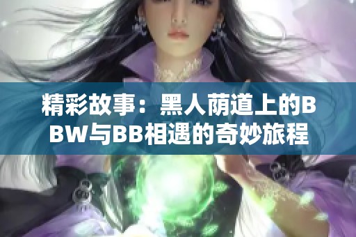 精彩故事：黑人荫道上的BBW与BB相遇的奇妙旅程