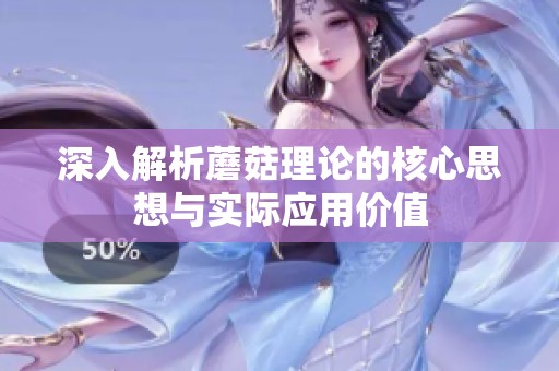 深入解析蘑菇理论的核心思想与实际应用价值
