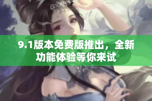 9.1版本免费版推出，全新功能体验等你来试