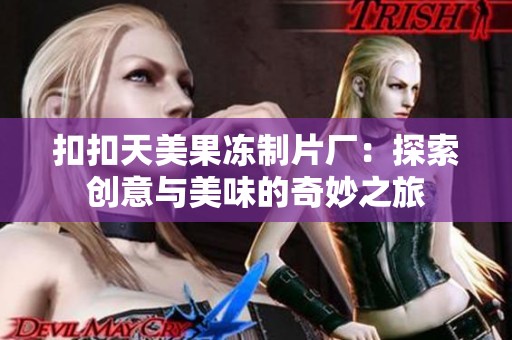 扣扣天美果冻制片厂：探索创意与美味的奇妙之旅