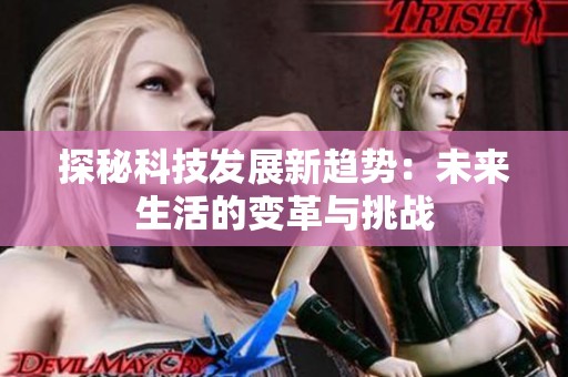 探秘科技发展新趋势：未来生活的变革与挑战