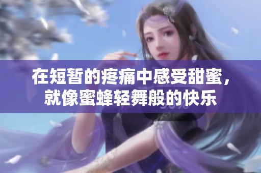 在短暂的疼痛中感受甜蜜，就像蜜蜂轻舞般的快乐