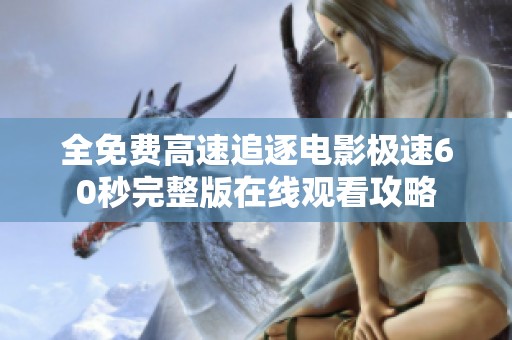 全免费高速追逐电影极速60秒完整版在线观看攻略